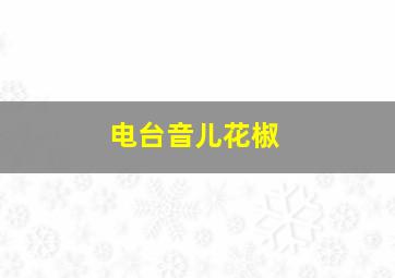 电台音儿花椒