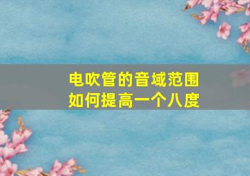 电吹管的音域范围如何提高一个八度