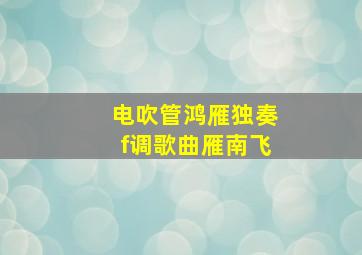 电吹管鸿雁独奏f调歌曲雁南飞