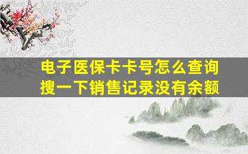 电子医保卡卡号怎么查询搜一下销售记录没有余额