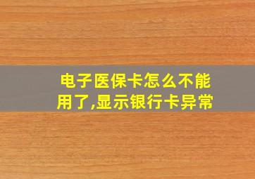 电子医保卡怎么不能用了,显示银行卡异常