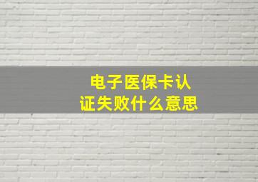 电子医保卡认证失败什么意思