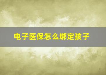 电子医保怎么绑定孩子