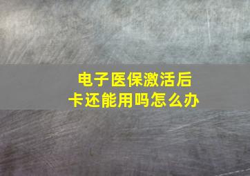 电子医保激活后卡还能用吗怎么办