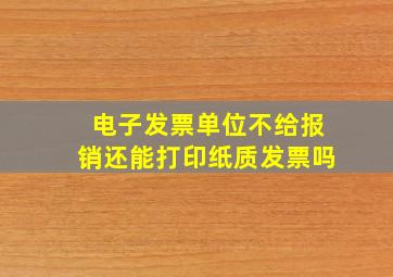 电子发票单位不给报销还能打印纸质发票吗