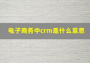 电子商务中crm是什么意思