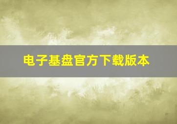 电子基盘官方下载版本