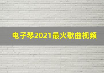 电子琴2021最火歌曲视频