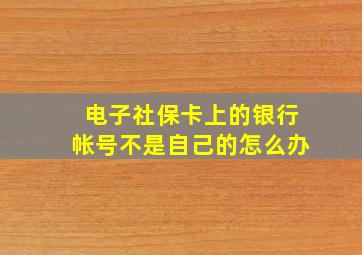 电子社保卡上的银行帐号不是自己的怎么办