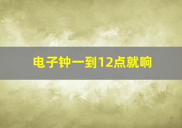 电子钟一到12点就响