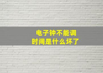 电子钟不能调时间是什么坏了