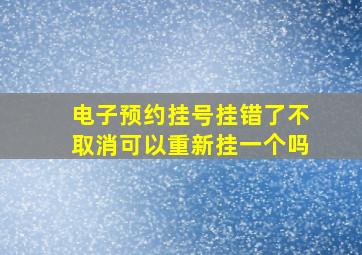 电子预约挂号挂错了不取消可以重新挂一个吗