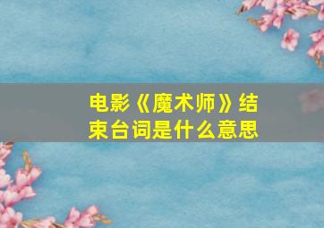 电影《魔术师》结束台词是什么意思