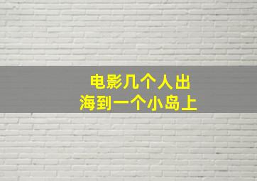 电影几个人出海到一个小岛上