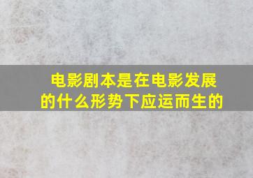 电影剧本是在电影发展的什么形势下应运而生的