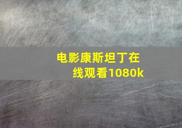 电影康斯坦丁在线观看1080k