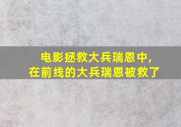 电影拯救大兵瑞恩中,在前线的大兵瑞恩被救了