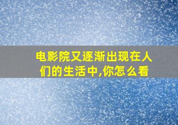 电影院又逐渐出现在人们的生活中,你怎么看