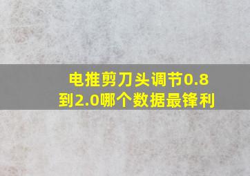 电推剪刀头调节0.8到2.0哪个数据最锋利