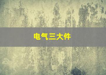 电气三大件