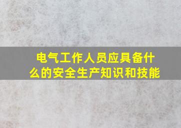 电气工作人员应具备什么的安全生产知识和技能