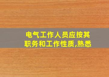 电气工作人员应按其职务和工作性质,熟悉