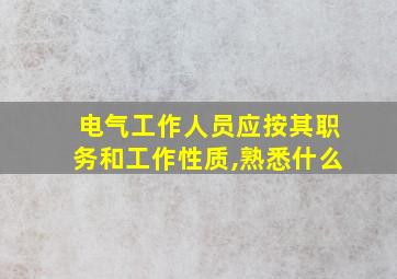 电气工作人员应按其职务和工作性质,熟悉什么