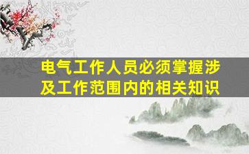 电气工作人员必须掌握涉及工作范围内的相关知识