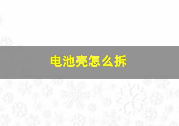 电池壳怎么拆