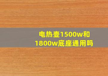 电热壶1500w和1800w底座通用吗