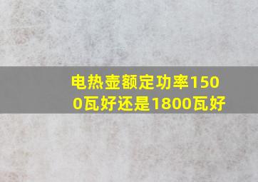 电热壶额定功率1500瓦好还是1800瓦好