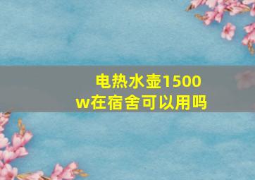 电热水壶1500w在宿舍可以用吗