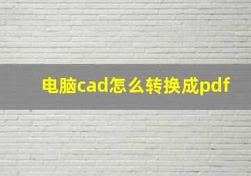 电脑cad怎么转换成pdf