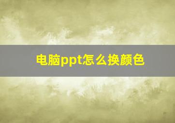 电脑ppt怎么换颜色