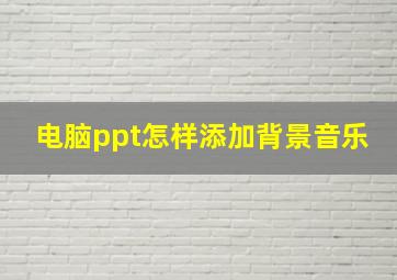 电脑ppt怎样添加背景音乐