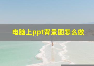 电脑上ppt背景图怎么做