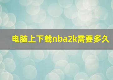 电脑上下载nba2k需要多久