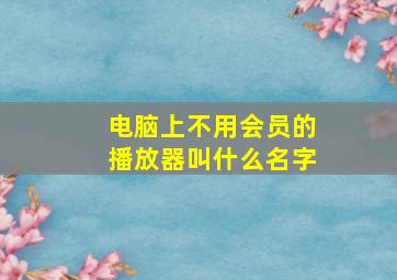 电脑上不用会员的播放器叫什么名字