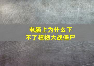 电脑上为什么下不了植物大战僵尸