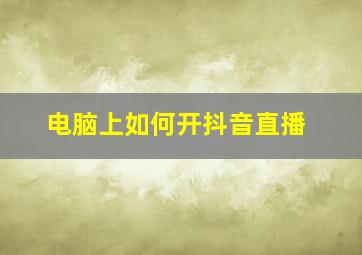 电脑上如何开抖音直播