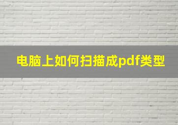 电脑上如何扫描成pdf类型