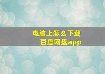 电脑上怎么下载百度网盘app