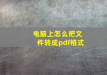 电脑上怎么把文件转成pdf格式