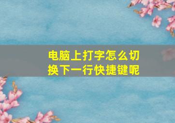 电脑上打字怎么切换下一行快捷键呢