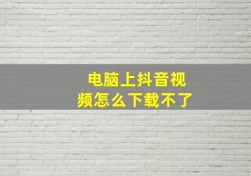 电脑上抖音视频怎么下载不了