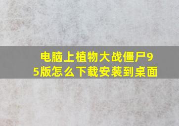 电脑上植物大战僵尸95版怎么下载安装到桌面