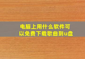 电脑上用什么软件可以免费下载歌曲到u盘