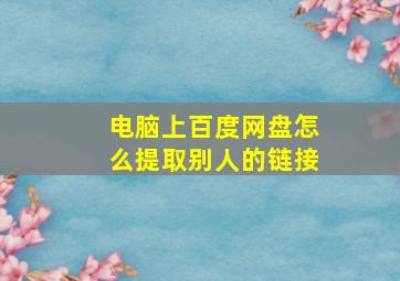 电脑上百度网盘怎么提取别人的链接