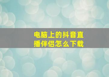 电脑上的抖音直播伴侣怎么下载