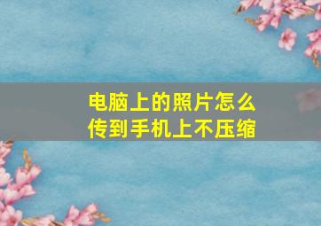 电脑上的照片怎么传到手机上不压缩